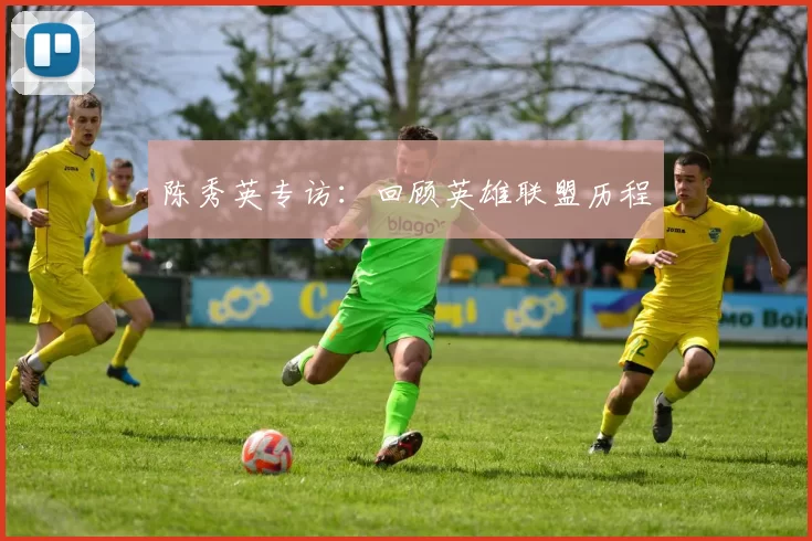 陈秀英专访：回顾英雄联盟历程