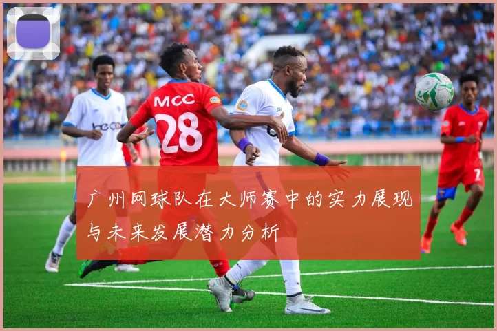 广州网球队在大师赛中的实力展现与未来发展潜力分析