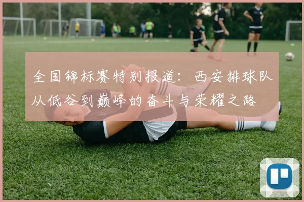 全国锦标赛特别报道：西安排球队从低谷到巅峰的奋斗与荣耀之路