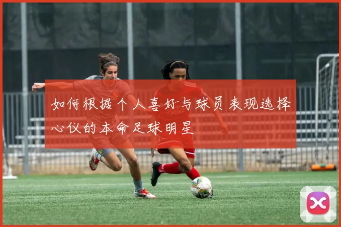 如何根据个人喜好与球员表现选择心仪的本命足球明星