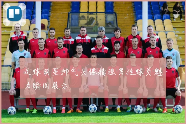 足球明星帅气头像精选男性球员魅力瞬间展示